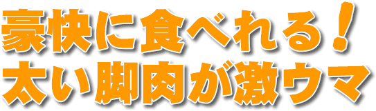 豪快に食べれる!太い脚肉が激ウマ